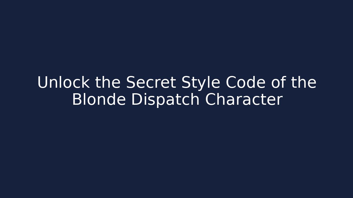 Unlock the Secret Style Code of the Blonde Dispatch Character