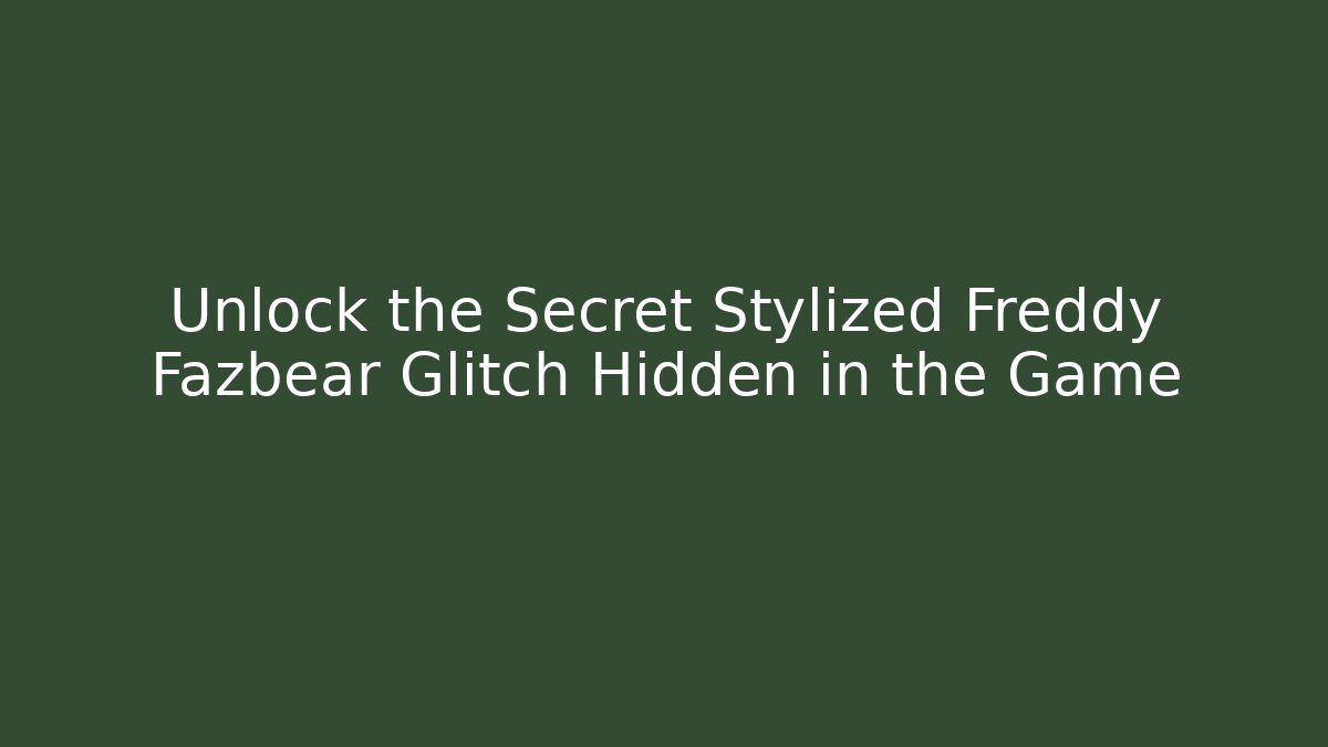 Unlock the Secret Stylized Freddy Fazbear Glitch Hidden in the Game