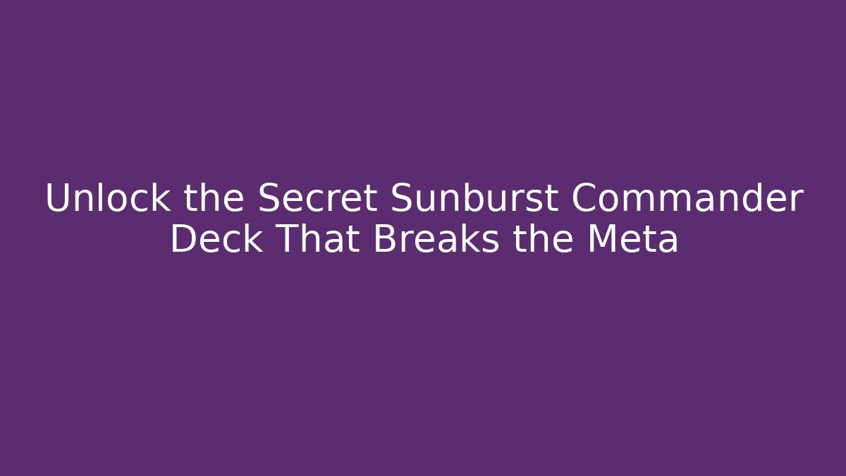 Unlock the Secret Sunburst Commander Deck That Breaks the Meta
