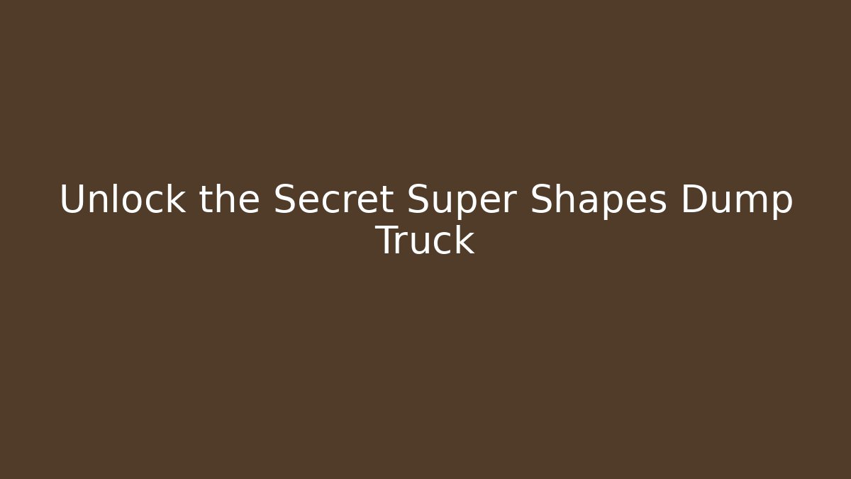 Unlock the Secret Super Shapes Dump Truck