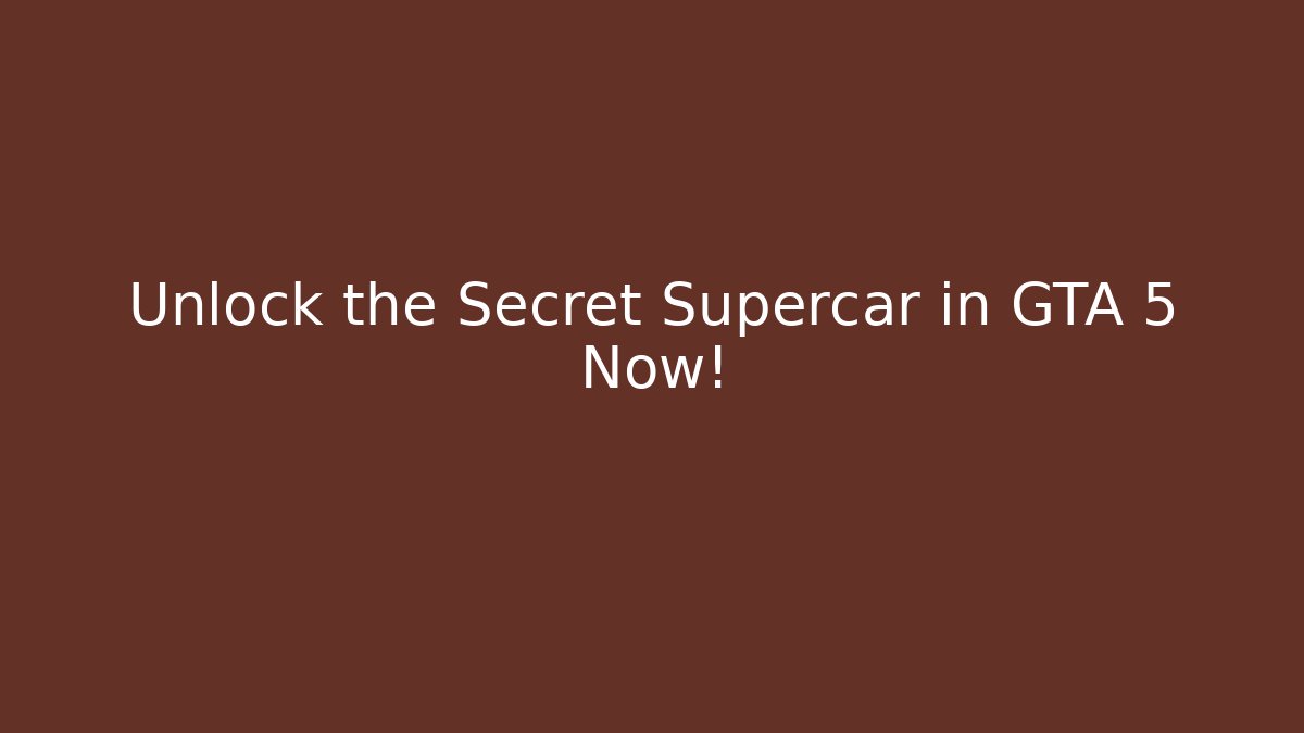 Unlock the Secret Supercar in GTA 5 Now!