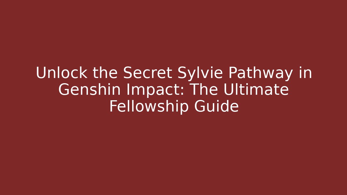Unlock the Secret Sylvie Pathway in Genshin Impact: The Ultimate Fellowship Guide