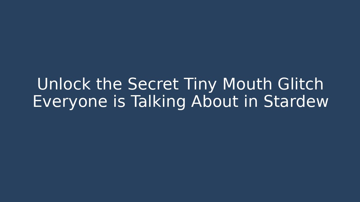 Unlock the Secret Tiny Mouth Glitch Everyone is Talking About in Stardew