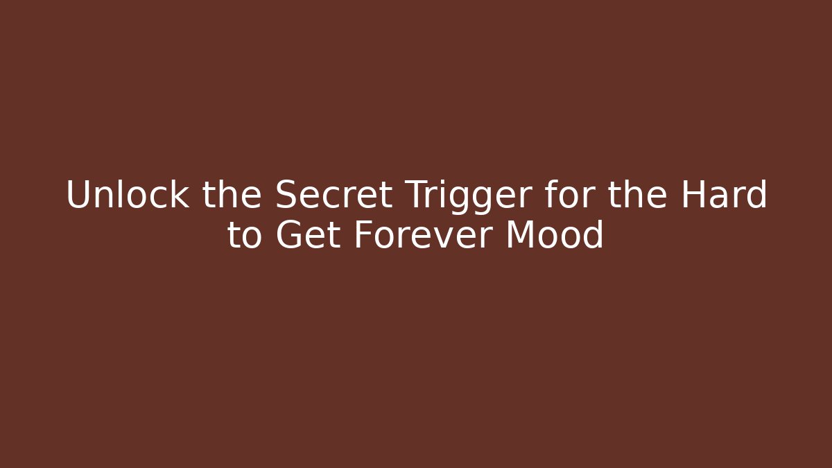 Unlock the Secret Trigger for the Hard to Get Forever Mood - Boomer Naturals