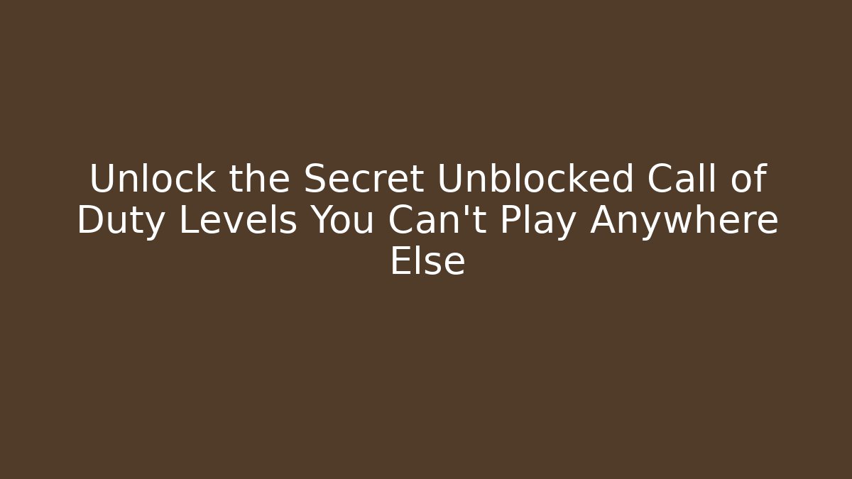 Unlock the Secret Unblocked Call of Duty Levels You Can't Play Anywhere Else
