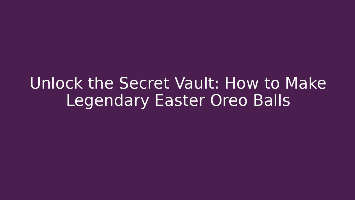 Unlock the Secret Vault: How to Make Legendary Easter Oreo Balls