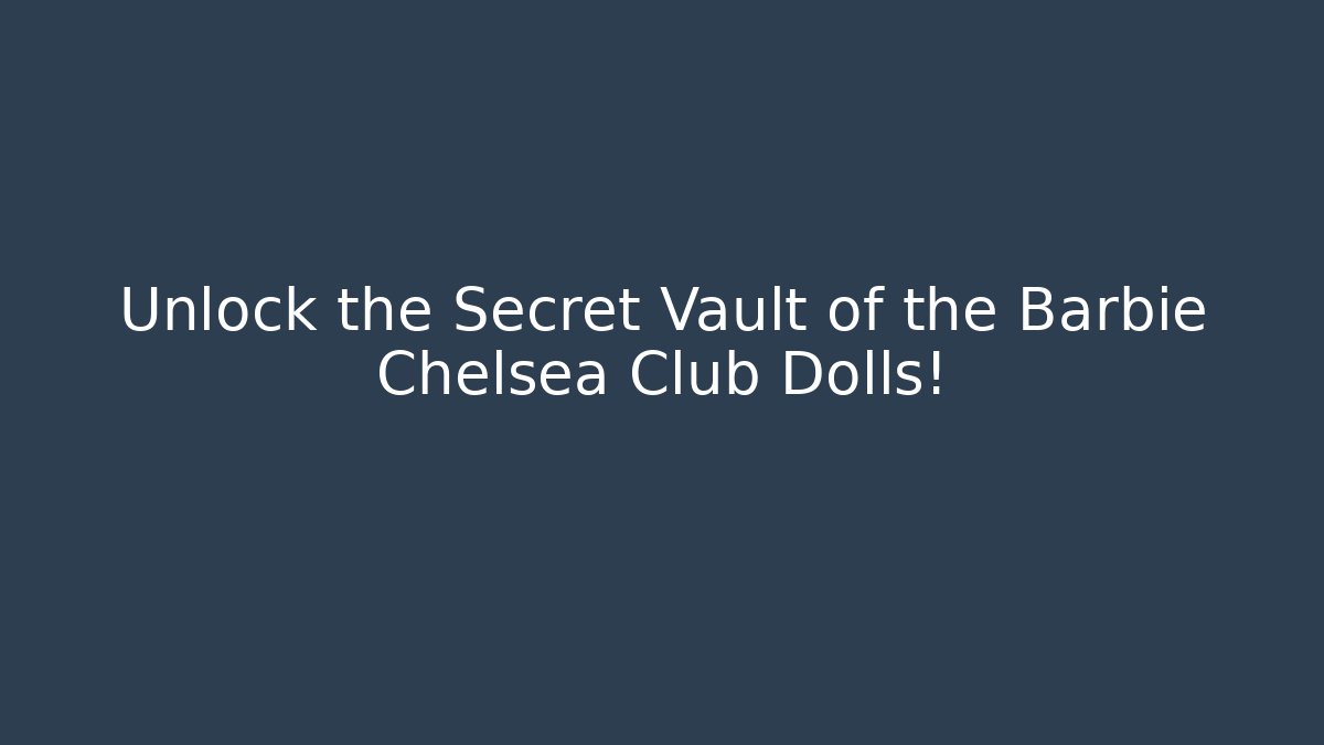 Unlock the Secret Vault of the Barbie Chelsea Club Dolls!