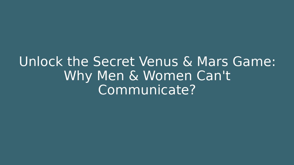 Unlock the Secret Venus & Mars Game: Why Men & Women Can't Communicate?