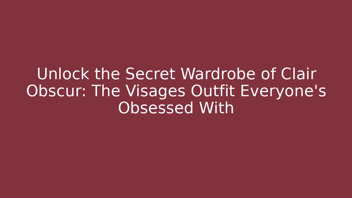 Unlock the Secret Wardrobe of Clair Obscur: The Visages Outfit Everyone’s Obsessed With