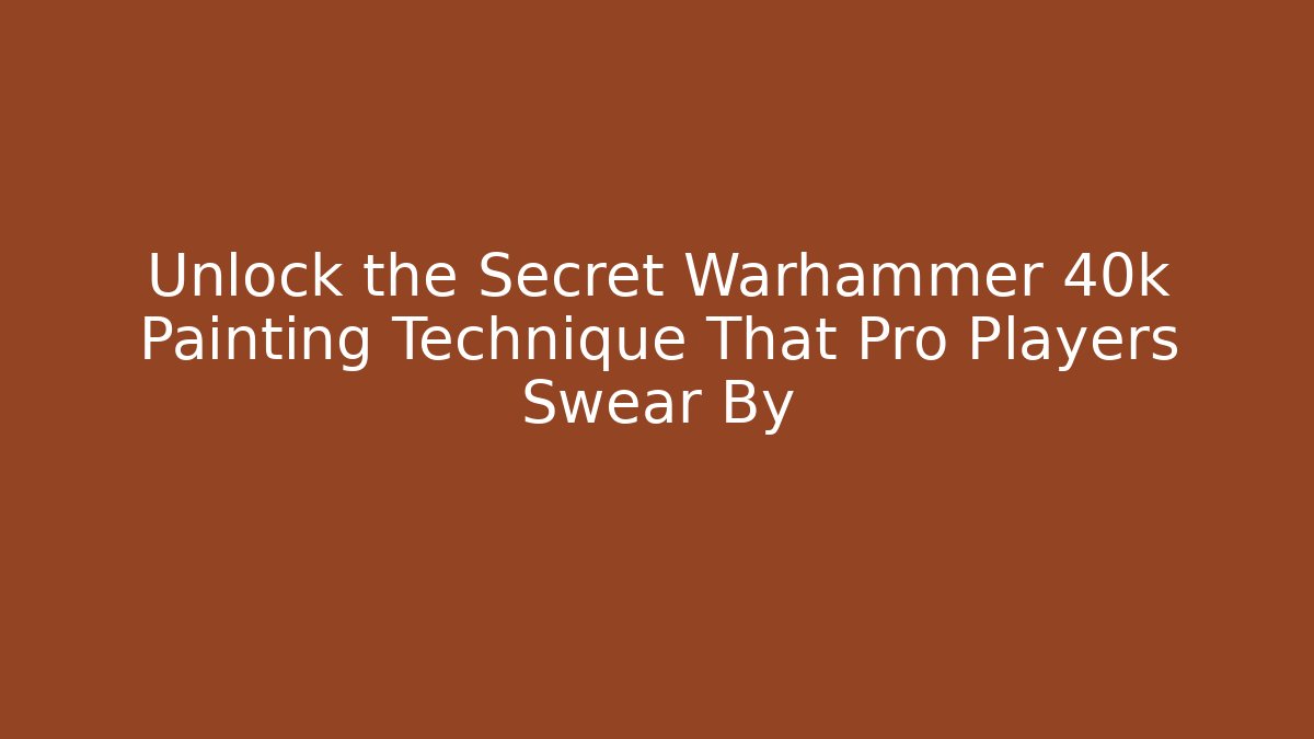 Unlock the Secret Warhammer 40k Painting Technique That Pro Players Swear By