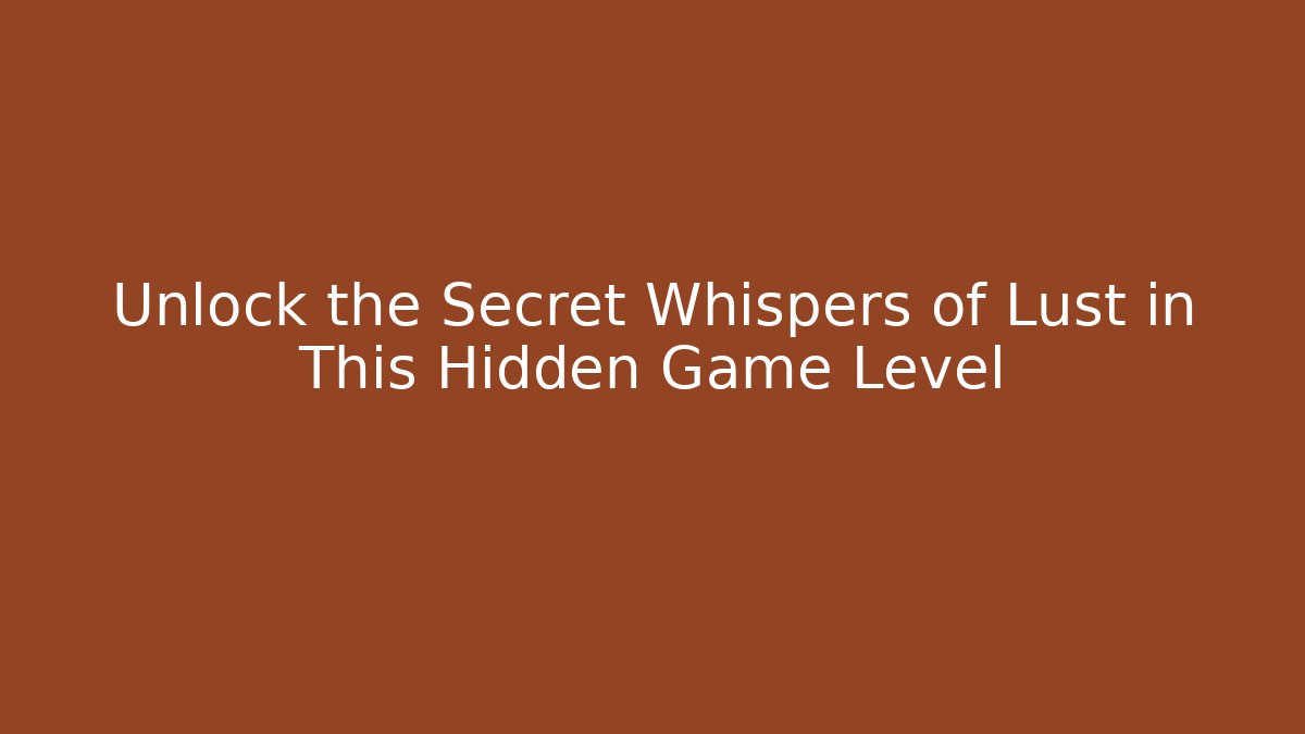 Unlock the Secret Whispers of Lust in This Hidden Game Level