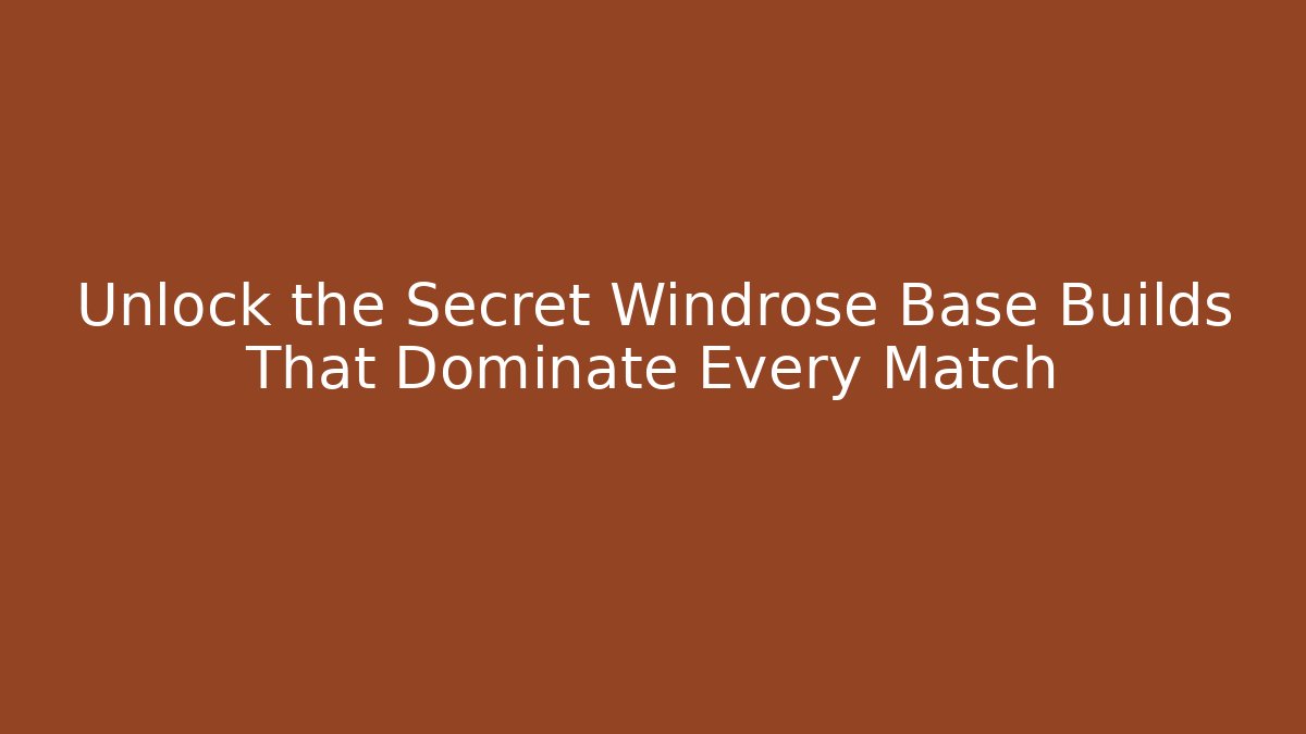 Unlock the Secret Windrose Base Builds That Dominate Every Match