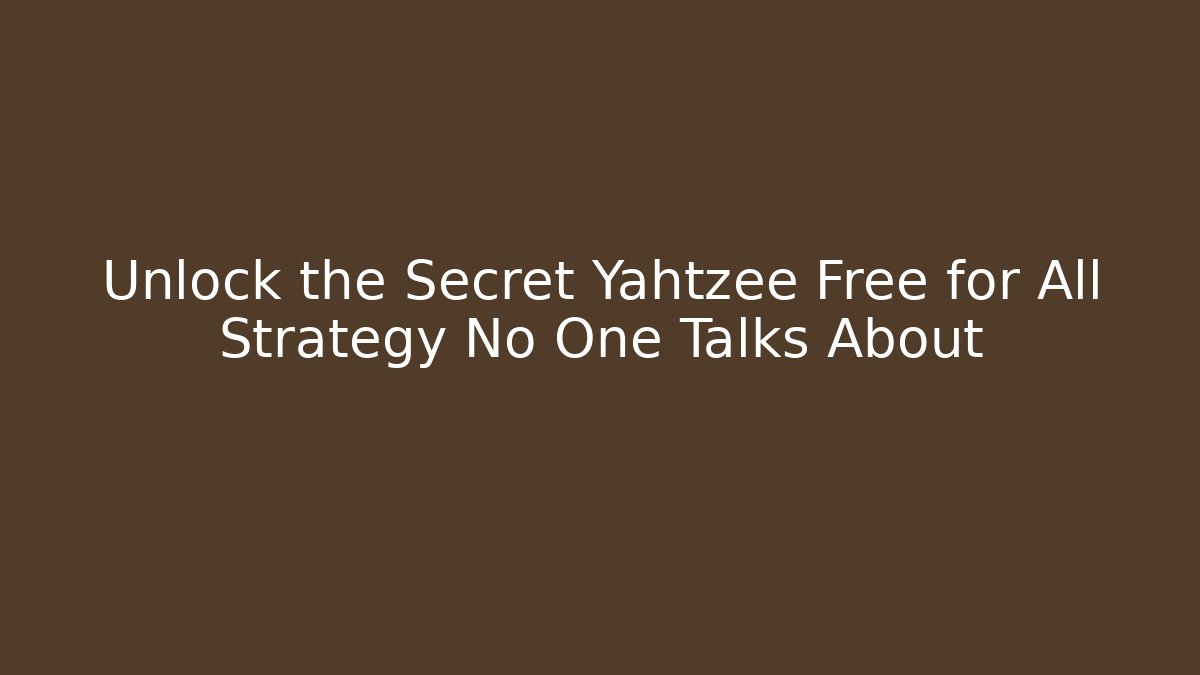 Unlock the Secret Yahtzee Free for All Strategy No One Talks About