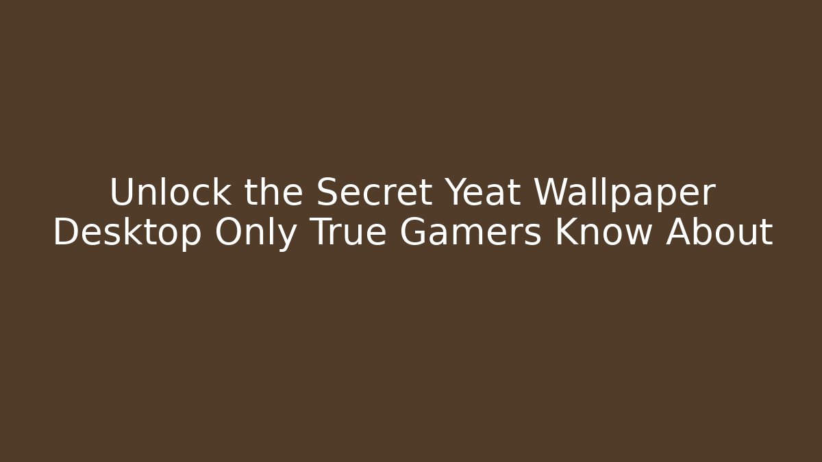 Unlock the Secret Yeat Wallpaper Desktop Only True Gamers Know About