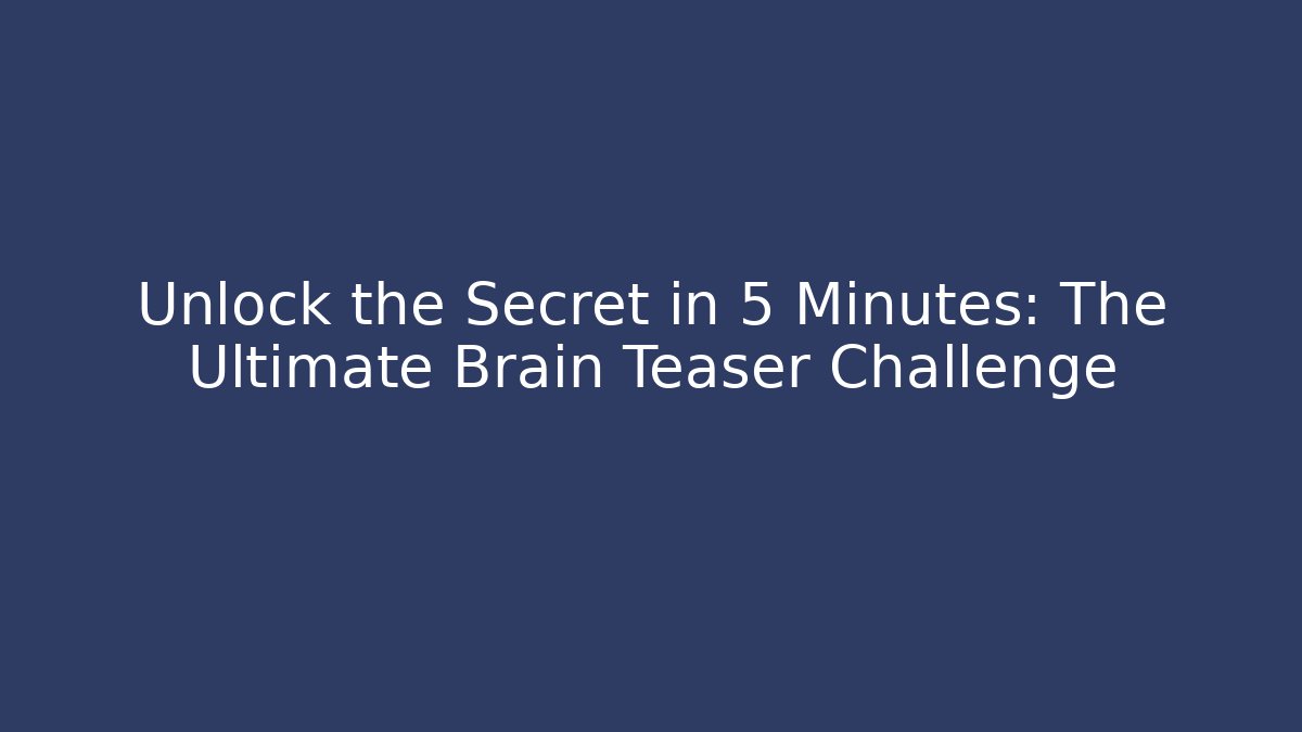 Unlock the Secret in 5 Minutes: The Ultimate Brain Teaser Challenge