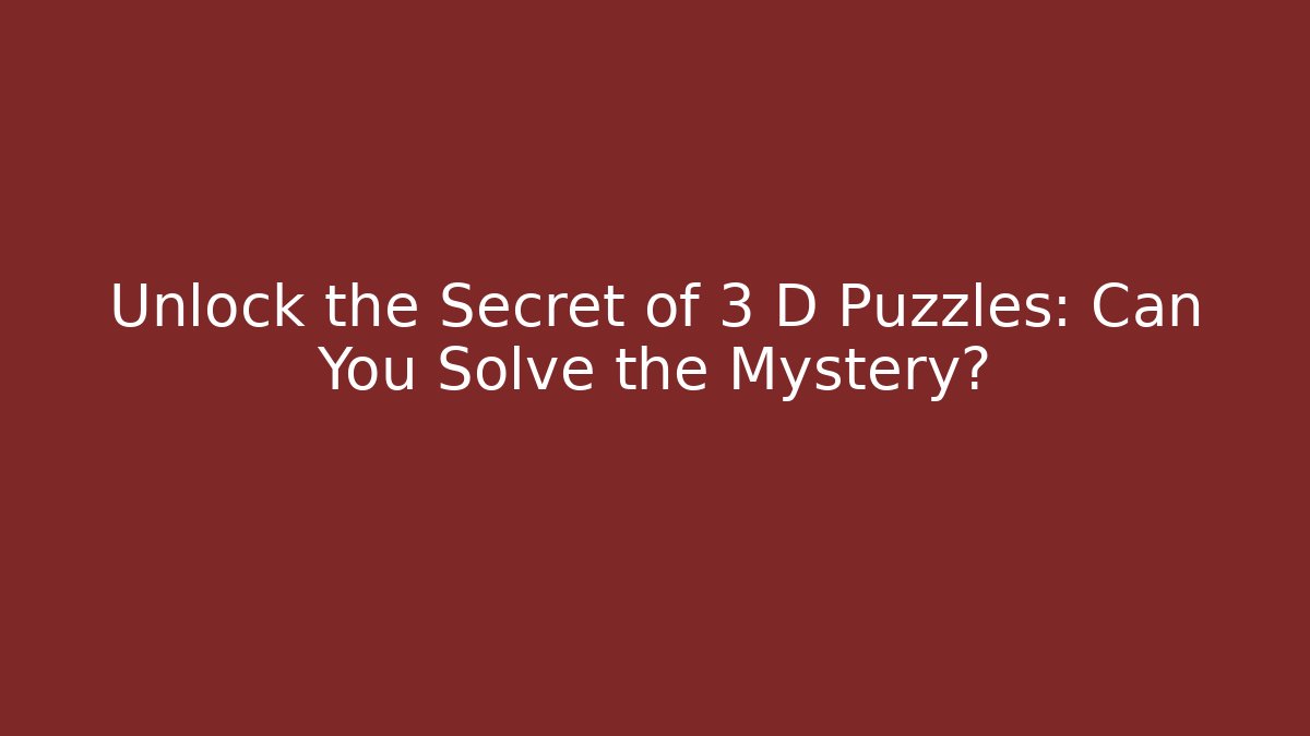 Unlock the Secret of 3 D Puzzles: Can You Solve the Mystery?