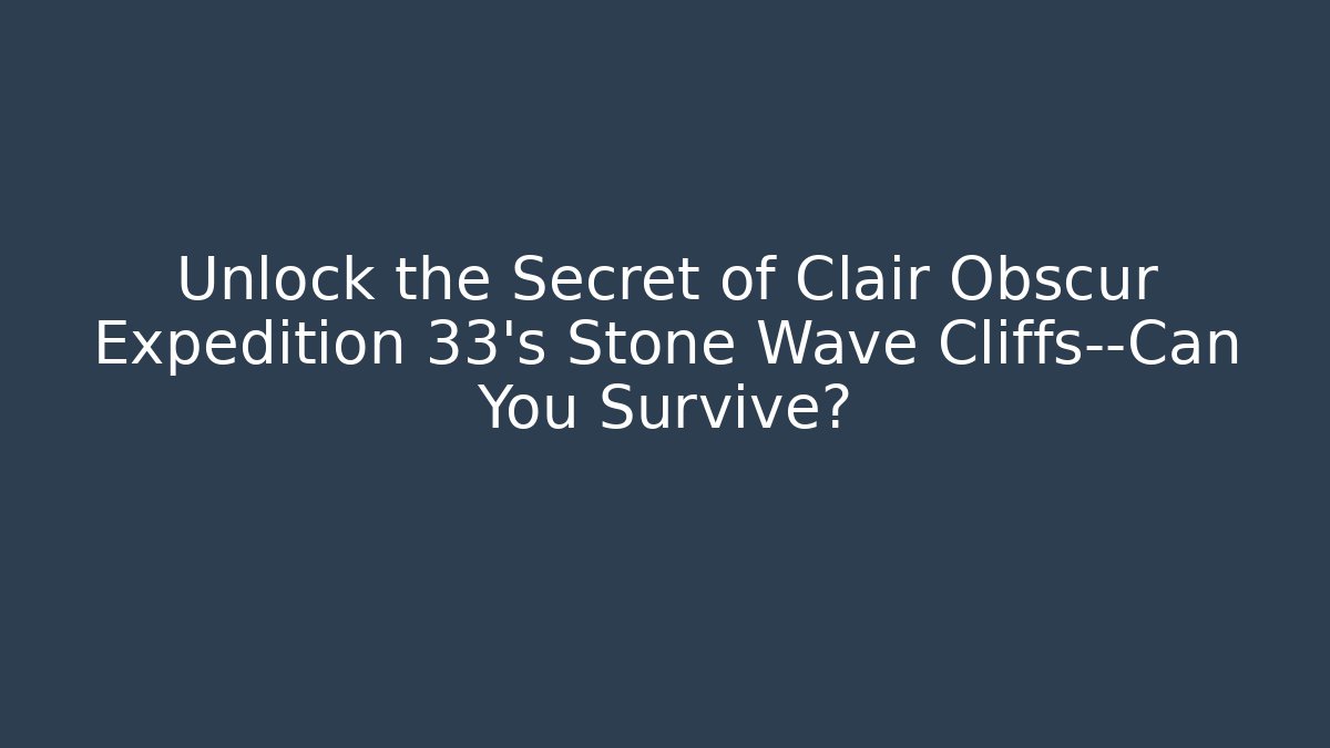 Unlock the Secret of Clair Obscur Expedition 33's Stone Wave Cliffs—Can You Survive?