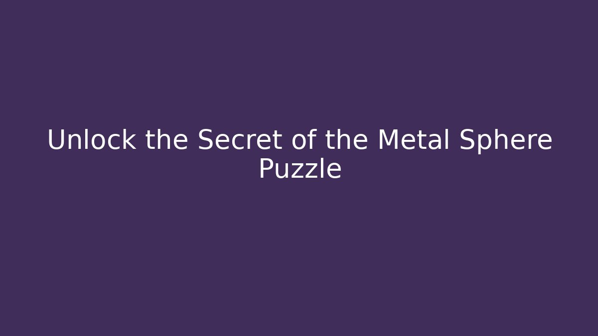 Unlock the Secret of the Metal Sphere Puzzle