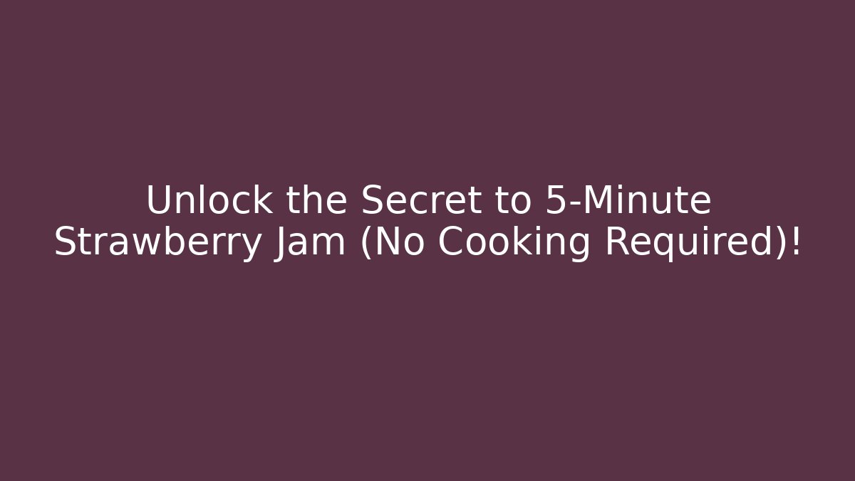 Unlock the Secret to 5-Minute Strawberry Jam (No Cooking Required)!