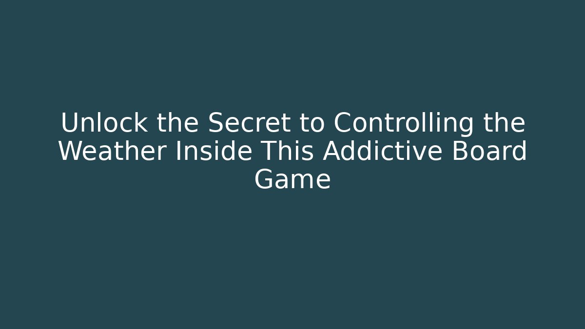 Unlock the Secret to Controlling the Weather Inside This Addictive Board Game