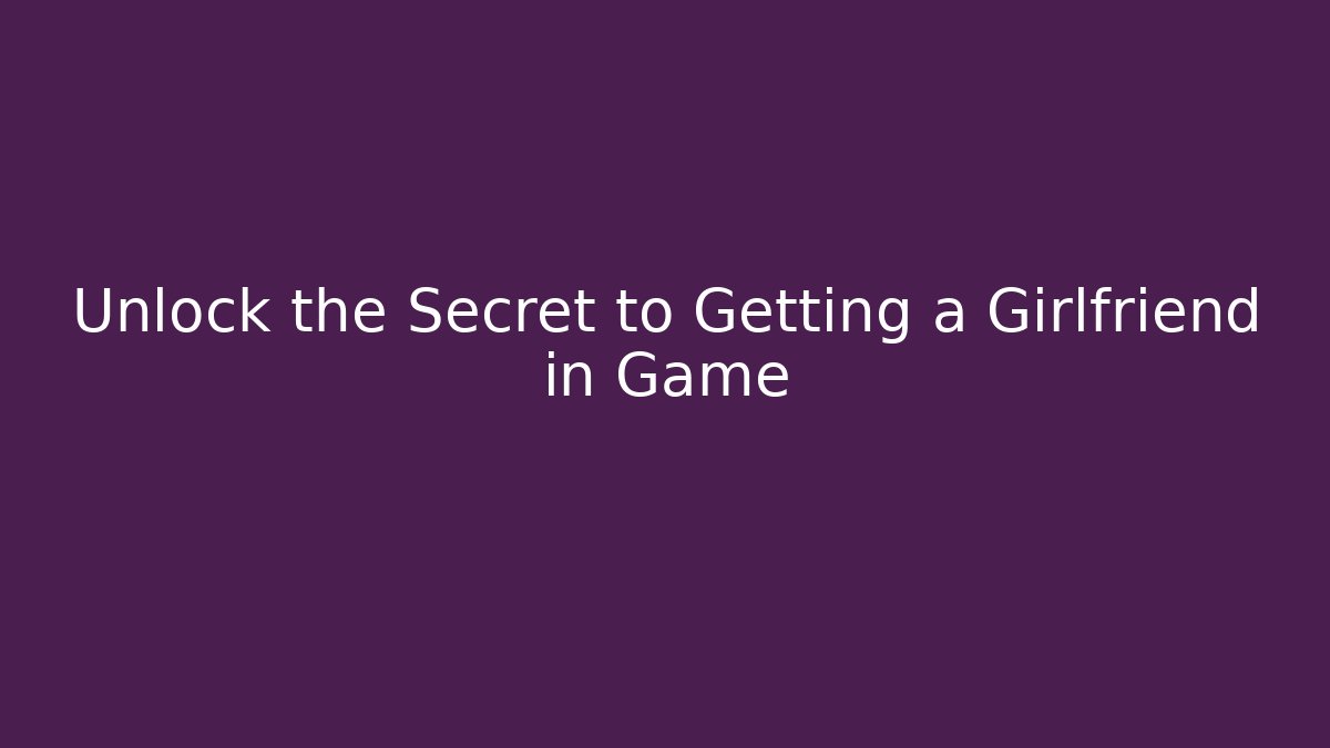 Unlock the Secret to Getting a Girlfriend in Game