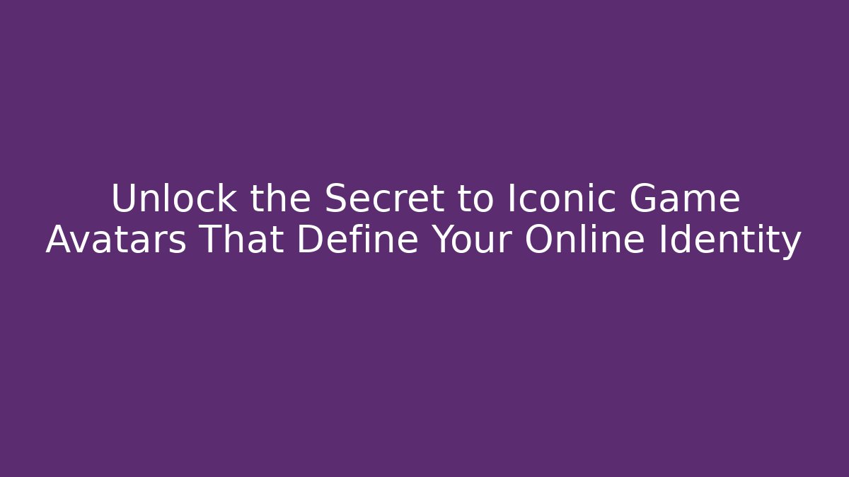 Unlock the Secret to Iconic Game Avatars That Define Your Online Identity