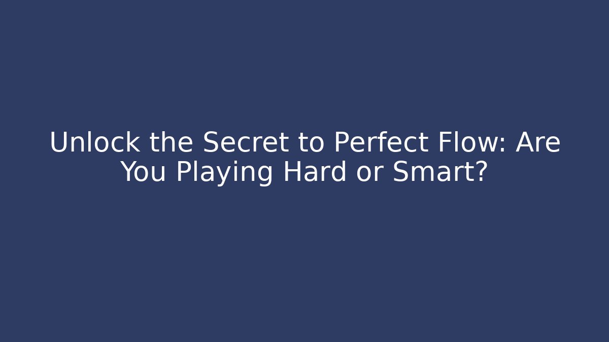 Unlock the Secret to Perfect Flow: Are You Playing Hard or Smart?