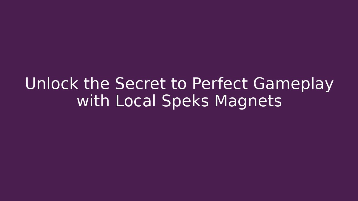 Unlock the Secret to Perfect Gameplay with Local Speks Magnets