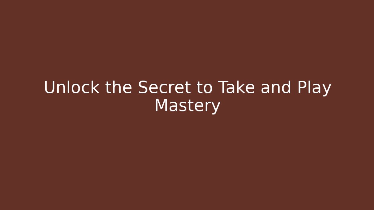Unlock the Secret to Take and Play Mastery