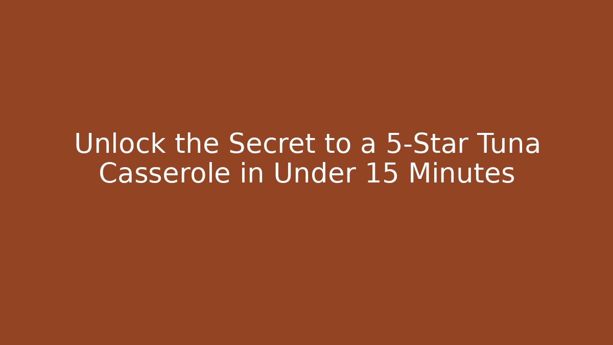 Unlock the Secret to a 5-Star Tuna Casserole in Under 15 Minutes