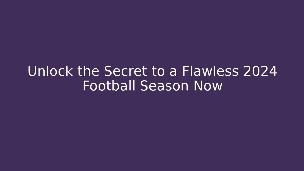 Unlock the Secret to a Flawless 2024 Football Season Now