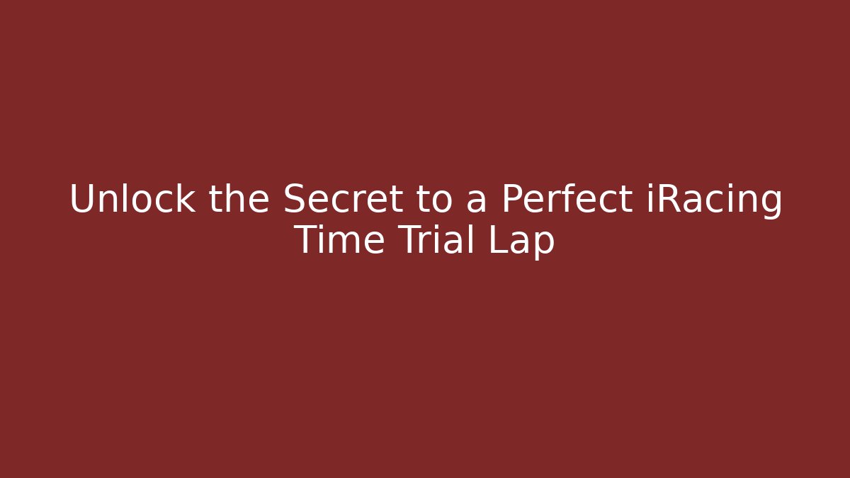 Unlock the Secret to a Perfect iRacing Time Trial Lap