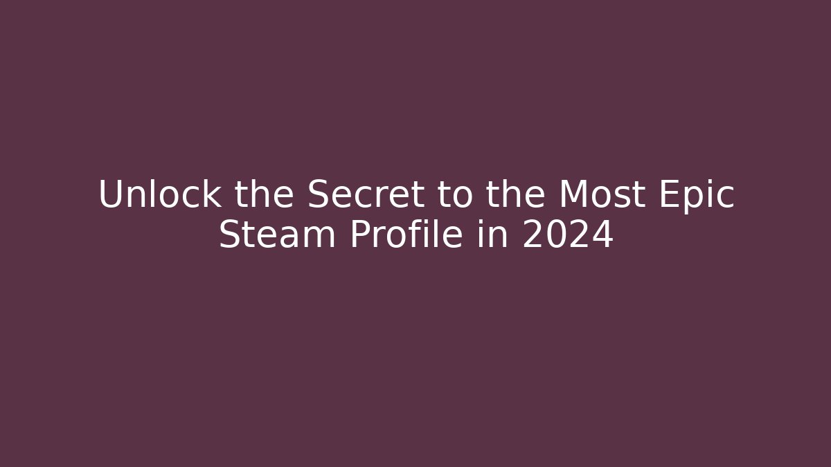 Unlock the Secret to the Most Epic Steam Profile in 2024