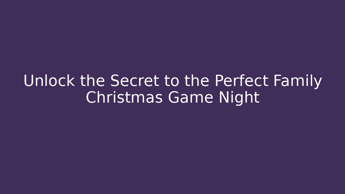 Unlock the Secret to the Perfect Family Christmas Game Night
