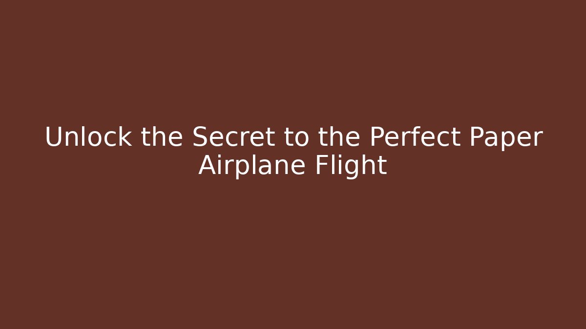 Unlock the Secret to the Perfect Paper Airplane Flight