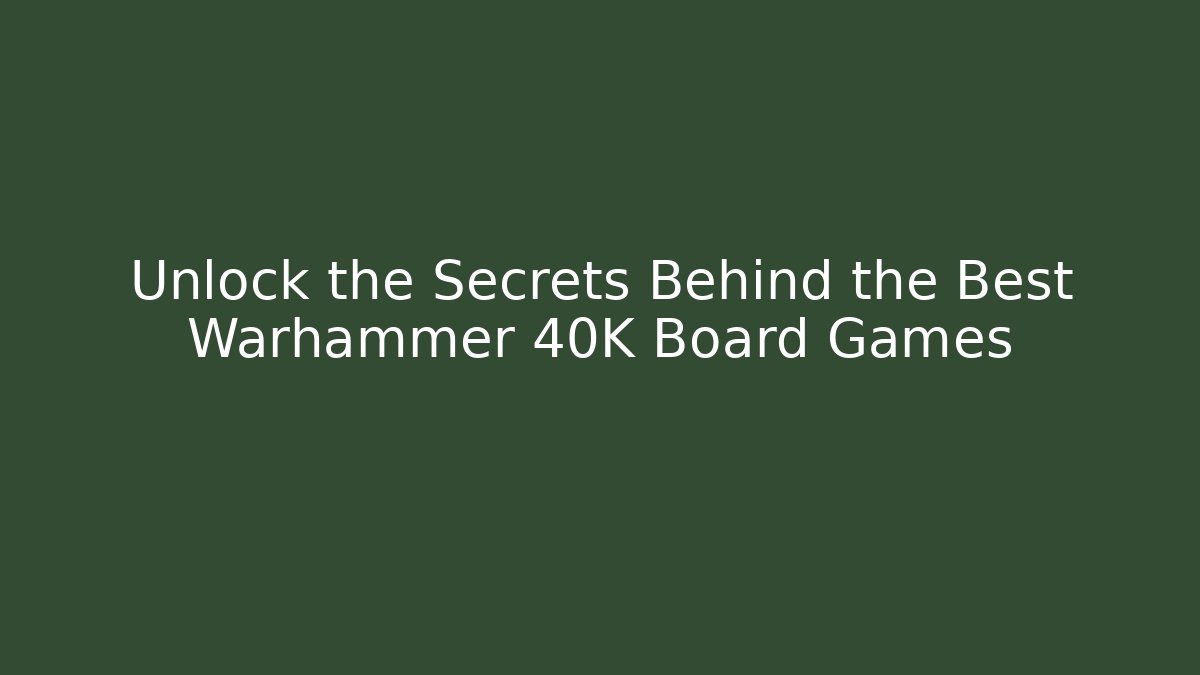 Unlock the Secrets Behind the Best Warhammer 40K Board Games