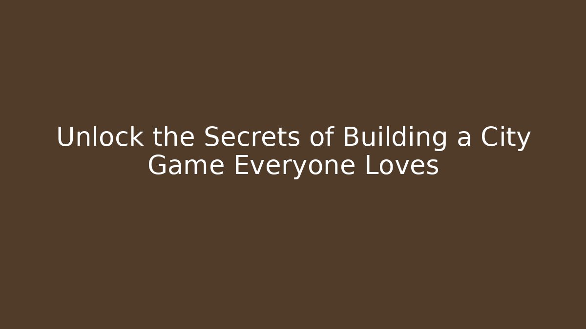 Unlock the Secrets of Building a City Game Everyone Loves