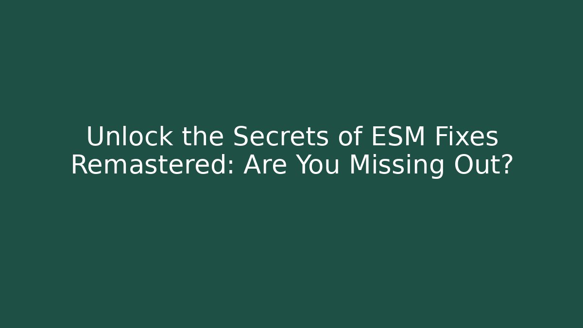 Unlock the Secrets of ESM Fixes Remastered: Are You Missing Out?