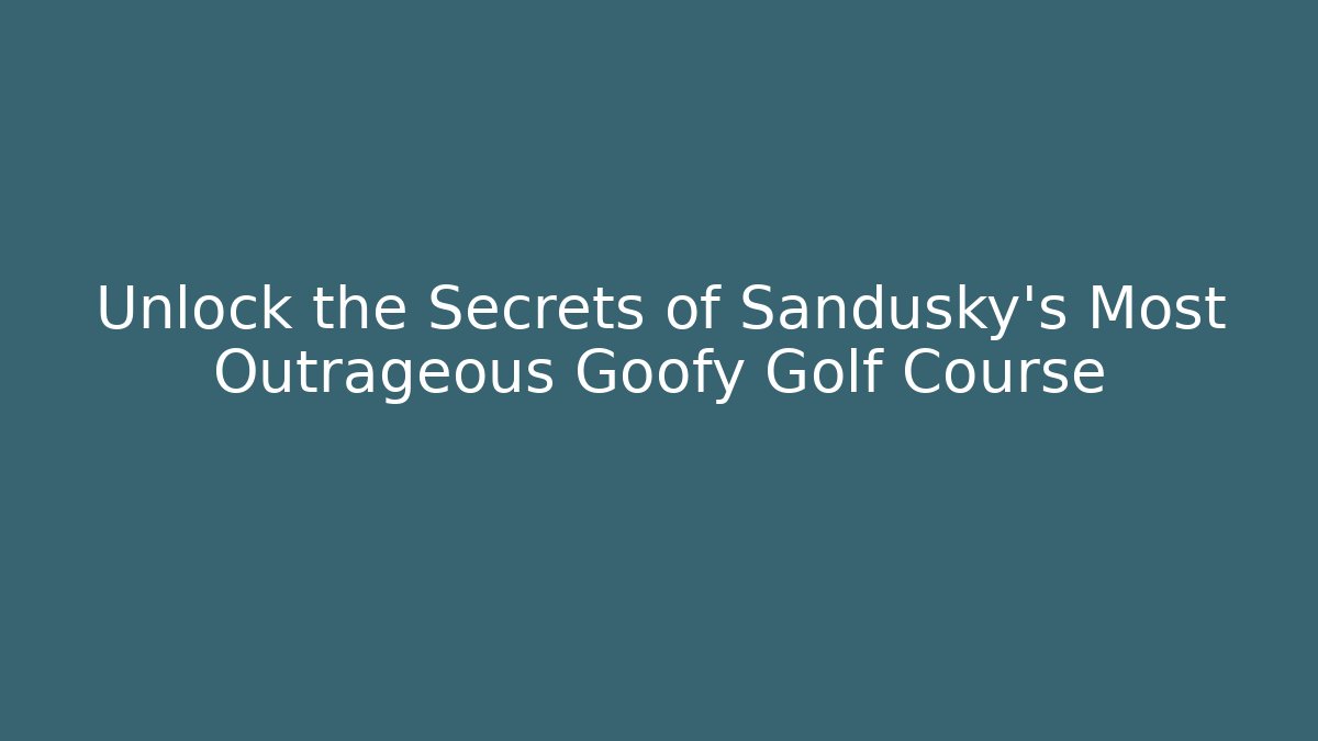 Unlock the Secrets of Sandusky's Most Outrageous Goofy Golf Course
