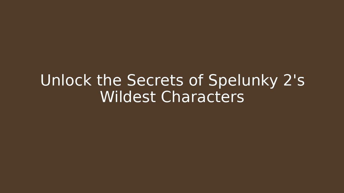 Unlock the Secrets of Spelunky 2's Wildest Characters