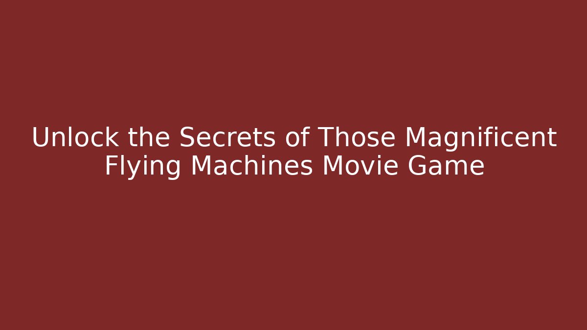 Unlock the Secrets of Those Magnificent Flying Machines Movie Game