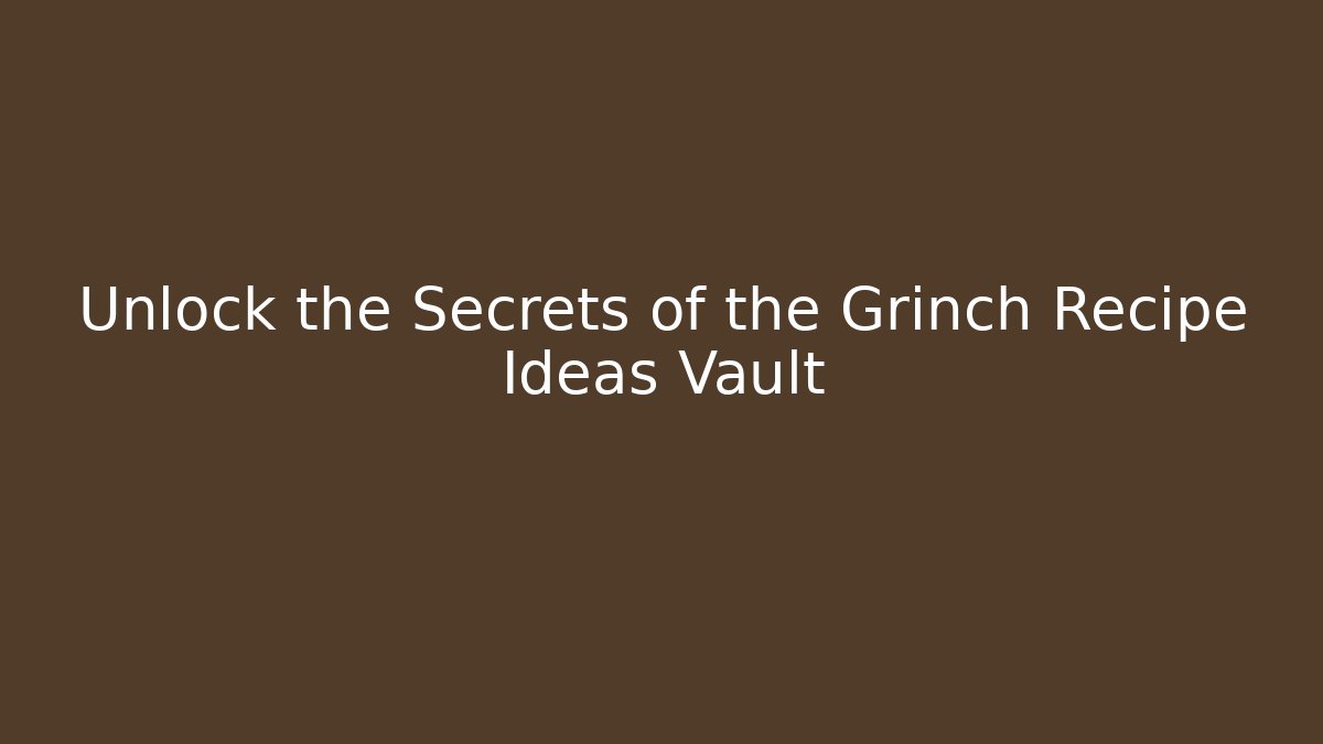 Unlock the Secrets of the Grinch Recipe Ideas Vault