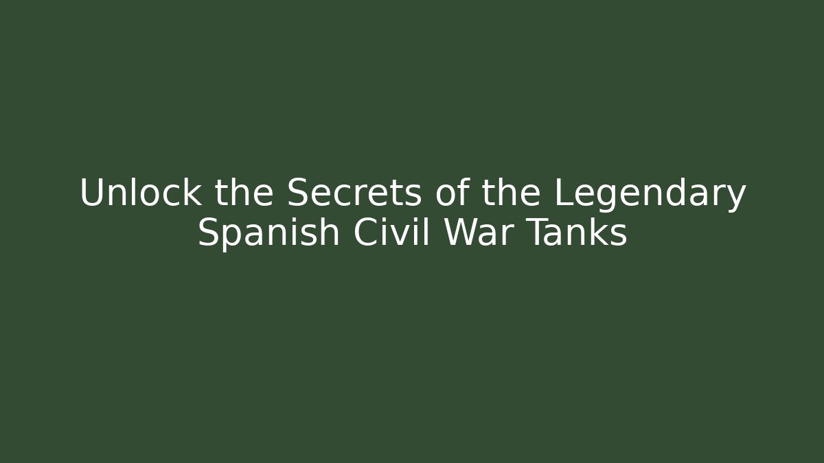 Unlock the Secrets of the Legendary Spanish Civil War Tanks