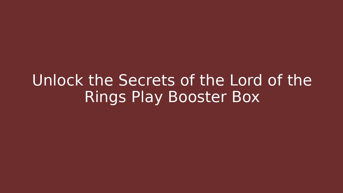 Unlock the Secrets of the Lord of the Rings Play Booster Box