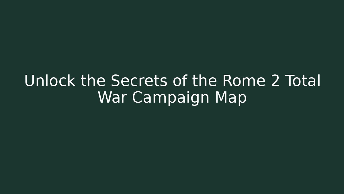 Unlock the Secrets of the Rome 2 Total War Campaign Map