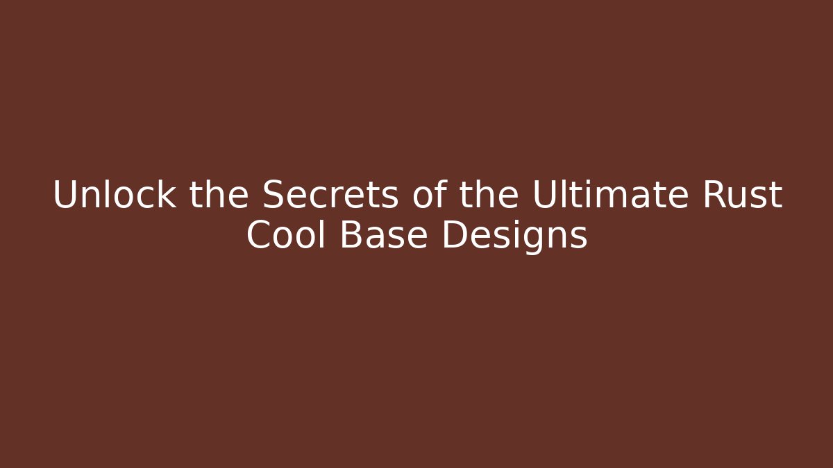 Unlock the Secrets of the Ultimate Rust Cool Base Designs