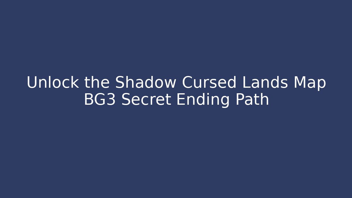 Unlock the Shadow Cursed Lands Map BG3 Secret Ending Path