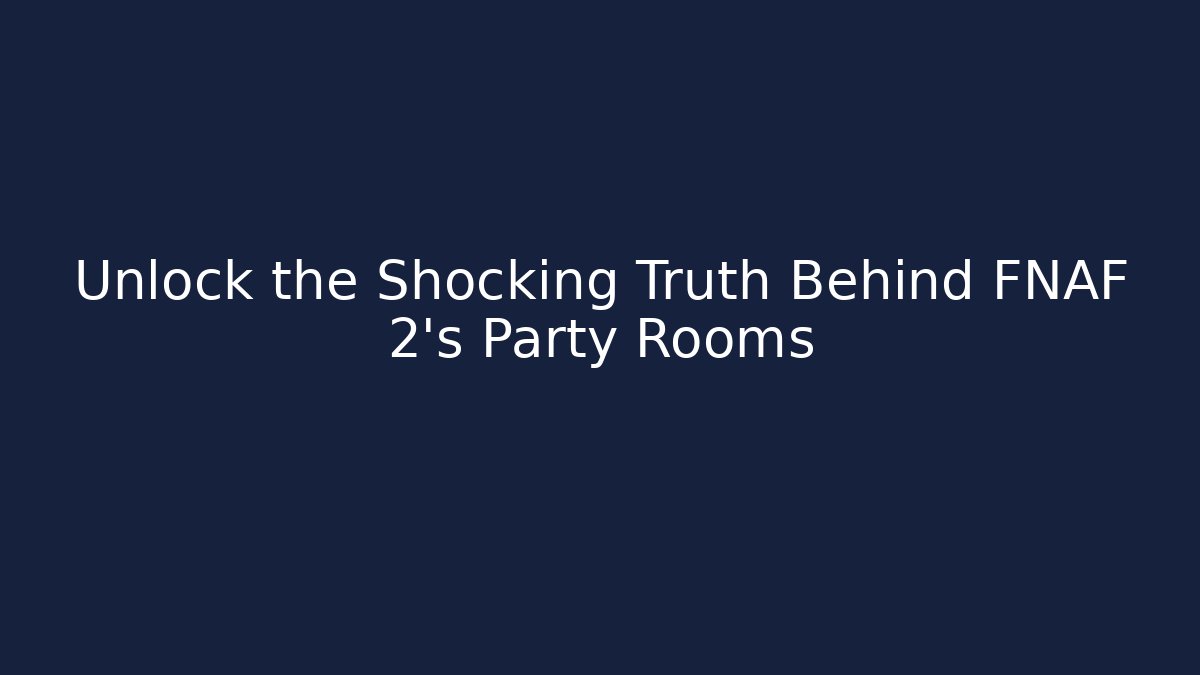 Unlock the Shocking Truth Behind FNAF 2's Party Rooms - Boomer Naturals
