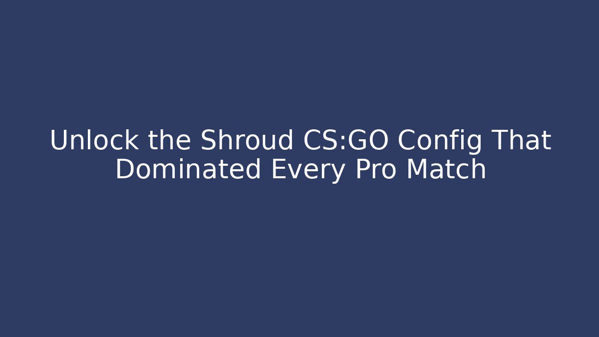 Unlock the Shroud CS:GO Config That Dominated Every Pro Match