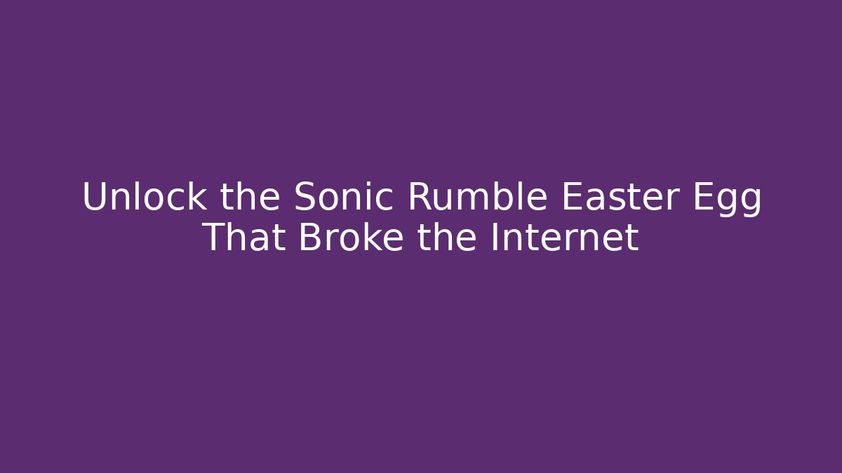 Unlock the Sonic Rumble Easter Egg That Broke the Internet - Boomer Naturals